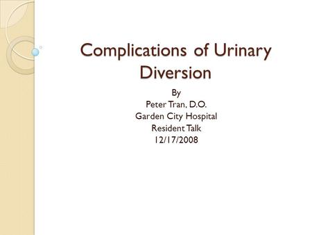 Complications of Urinary Diversion By Peter Tran, D.O. Garden City Hospital Resident Talk 12/17/2008.