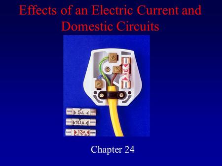 Effects of an Electric Current and Domestic Circuits Chapter 24.