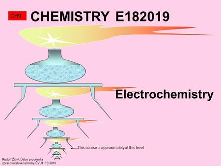 Rudolf Žitný, Ústav procesní a zpracovatelské techniky ČVUT FS 2010 This course is approximately at this level CHEMISTRY E182019 CH9 Electrochemistry.