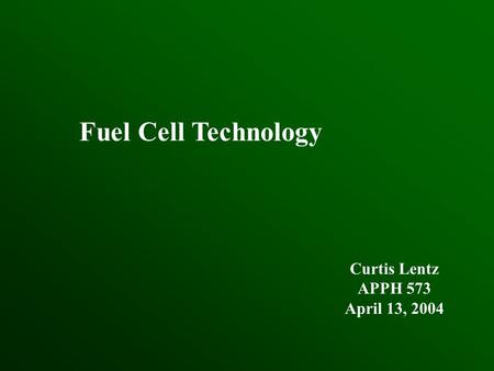 Fuel Cell Technology Curtis Lentz APPH 573 April 13, 2004.