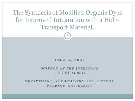 OMAR K. ABDI SCIENCE AT THE INTERFACE AUGUST 14 2012 DEPARTMENT OF CHEMISTRY AND BIOLOGY RYERSON UNIVERSITY The Synthesis of Modified Organic Dyes for.