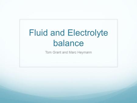 Fluid and Electrolyte balance Tom Grant and Marc Heymann.