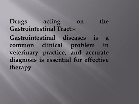 Drugs acting on the Gastrointestinal Tract:- Gastrointestinal diseases is a common clinical problem in veterinary practice, and accurate diagnosis is essential.