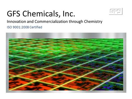 GFS Chemicals, Inc. Innovation and Commercialization through Chemistry ISO 9001:2008 Certified.