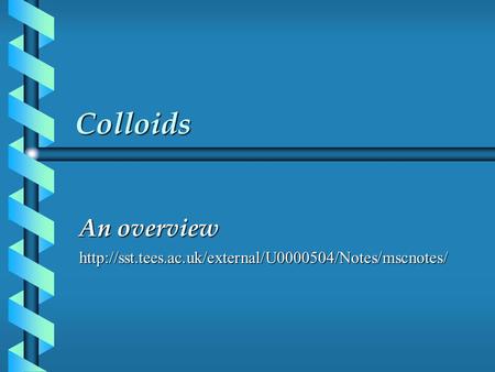 An overview http://sst.tees.ac.uk/external/U0000504/Notes/mscnotes/ Colloids An overview http://sst.tees.ac.uk/external/U0000504/Notes/mscnotes/