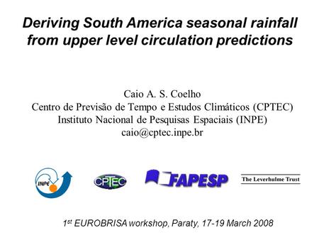 Caio A. S. Coelho Centro de Previsão de Tempo e Estudos Climáticos (CPTEC) Instituto Nacional de Pesquisas Espaciais (INPE) 1 st EUROBRISA.