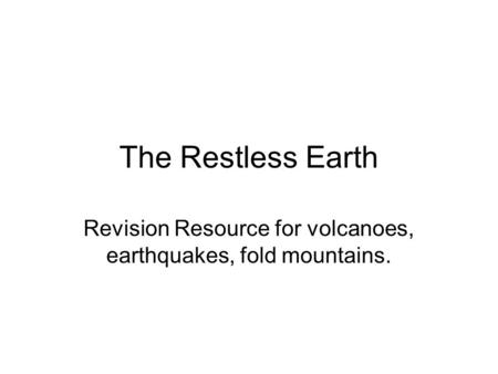 The Restless Earth Revision Resource for volcanoes, earthquakes, fold mountains.