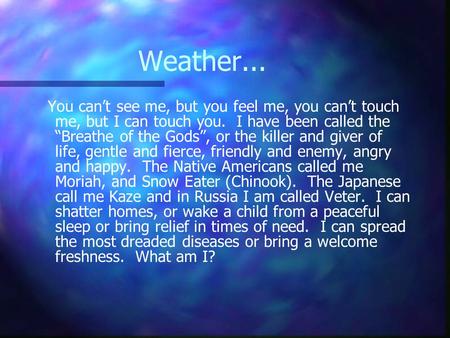 Weather... You can’t see me, but you feel me, you can’t touch me, but I can touch you. I have been called the “Breathe of the Gods”, or the killer and.