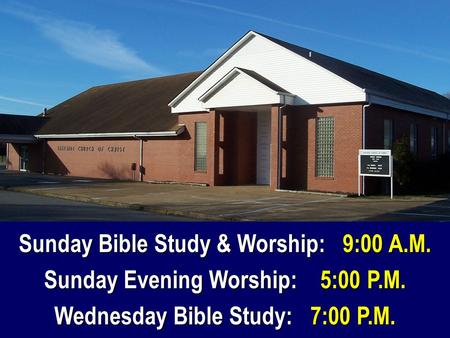 Sunday Bible Study & Worship: 9:00 A.M. Sunday Evening Worship: 5:00 P.M. Wednesday Bible Study: 7:00 P.M.