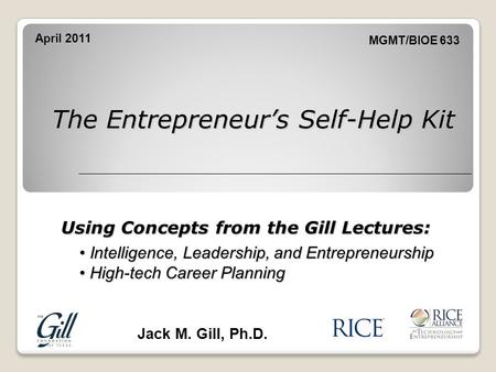 Using Concepts from the Gill Lectures: The Entrepreneur’s Self-Help Kit Jack M. Gill, Ph.D. Intelligence, Leadership, and Entrepreneurship Intelligence,