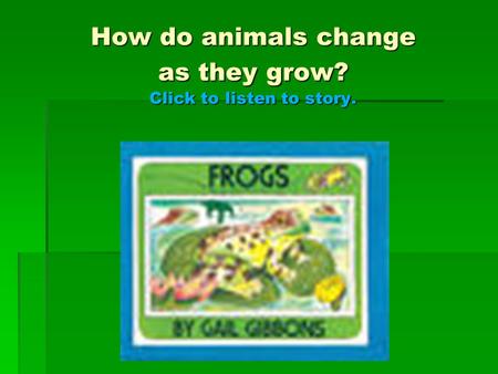 How do animals change as they grow? Click to listen to story.