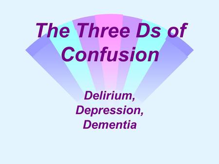 The Three Ds of Confusion Delirium, Depression, Dementia