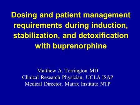 Dosing and patient management requirements during induction, stabilization, and detoxification with buprenorphine Matthew A. Torrington MD Clinical Research.