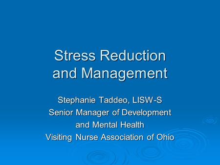 Stress Reduction and Management Stephanie Taddeo, LISW-S Senior Manager of Development and Mental Health Visiting Nurse Association of Ohio.