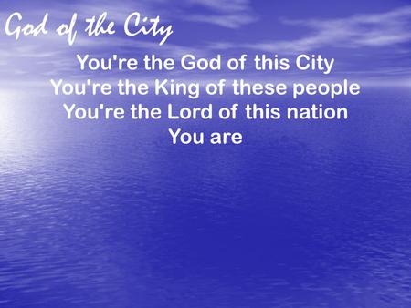 God of the City You're the God of this City You're the King of these people You're the Lord of this nation You are.