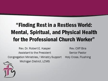 “Finding Rest in a Restless World: Mental, Spiritual, and Physical Health for the Professional Church Worker” Rev. Dr. Robert E. Kasper Assistant to the.