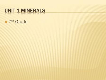  7 th Grade.  Differentiate between minerals and rocks.  Describe the distinguishing properties that can be used to classify minerals. (texture, smell,