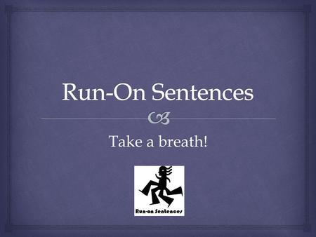 Take a breath!.   What?  Two independent clauses that have been run together without a proper conjunction, and/or mark of punctuation between them.