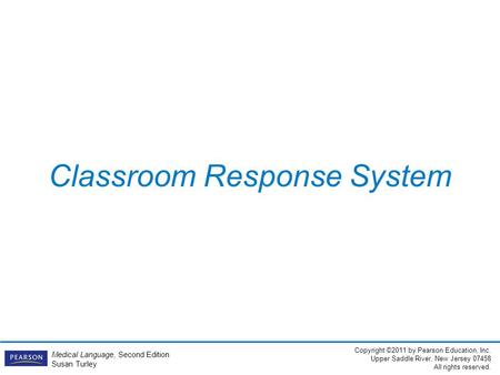 Copyright ©2011 by Pearson Education, Inc. Upper Saddle River, New Jersey 07458 All rights reserved. Medical Language, Second Edition Susan Turley Classroom.