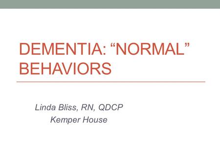 Linda Bliss, RN, QDCP Kemper House DEMENTIA: “NORMAL” BEHAVIORS.