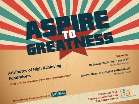 Major Donors Track sponsored by And how to improve your own performance! Speakers: Attributes of High Achieving Fundraisers Dr Daniel McDiarmid FFIA CFRE.