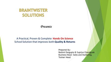 A Practical, Proven & Complete Hands On Science School Solution that improves both Quality & Returns Presents Prepared By: Reshmi Dasgupta & Supriya Chandgude.