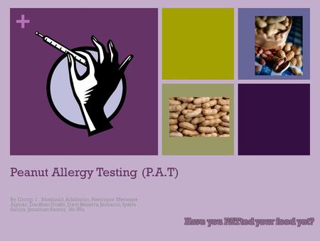 + Peanut Allergy Testing (P.A.T) By Group 1 : Shekinah Adebanjo, Henrique Menezes Aguiar, Darshan Doshi, Davi Bezerra Januario, Ipsita Saluja, Jonathan.