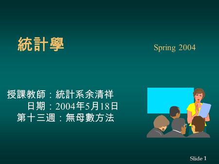 1 1 Slide 統計學 Spring 2004 授課教師：統計系余清祥 日期： 2004 年 5 月 18 日 第十三週：無母數方法.