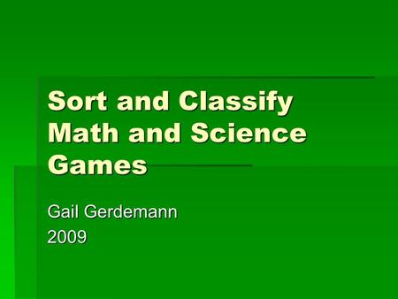 Sort and Classify Math and Science Games Gail Gerdemann 2009.