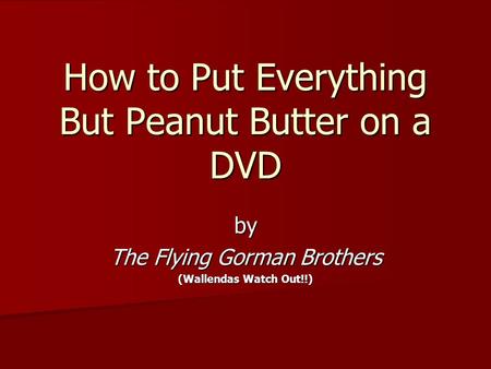 How to Put Everything But Peanut Butter on a DVD by The Flying Gorman Brothers (Wallendas Watch Out!!)