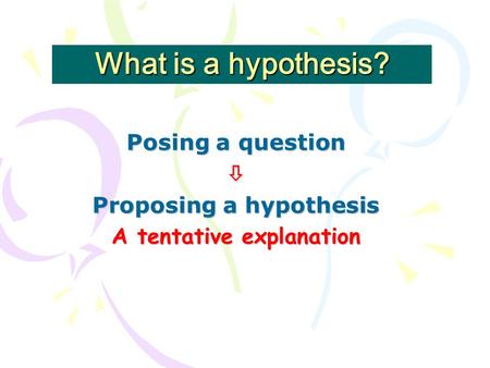 What is a hypothesis? Posing a question  Proposing a hypothesis A tentative explanation.