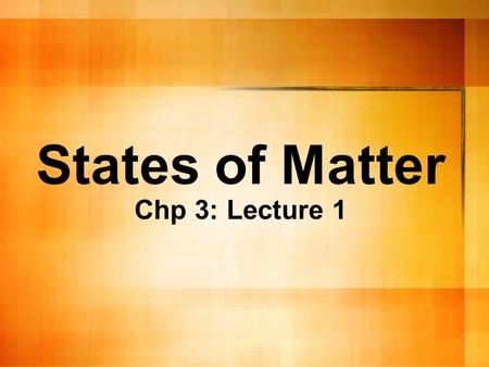 States of Matter Chp 3: Lecture 1