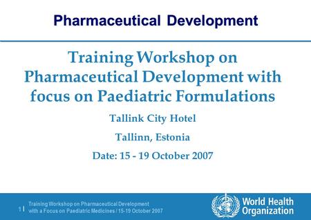 Training Workshop on Pharmaceutical Development with a Focus on Paediatric Medicines / 15-19 October 2007 1 |1 | Training Workshop on Pharmaceutical Development.