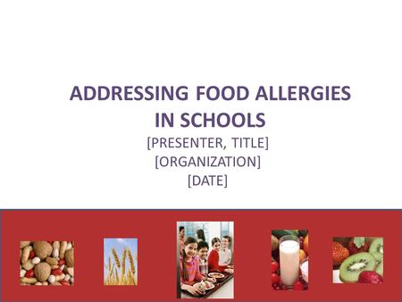 1 ADDRESSING FOOD ALLERGIES IN SCHOOLS [PRESENTER, TITLE] [ORGANIZATION] [DATE]