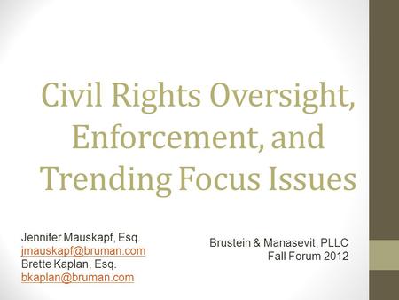 Civil Rights Oversight, Enforcement, and Trending Focus Issues Jennifer Mauskapf, Esq. Brette Kaplan, Esq. Brustein.