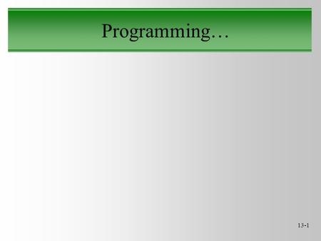 13-1 Programming…. 13-2 General Purpose The computer is a “general purpose” tool –General purpose means it can do more than one thing –How do we make.