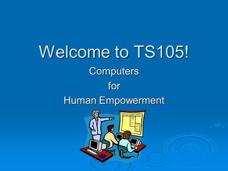 Welcome to TS105! Computers for Human Empowerment.