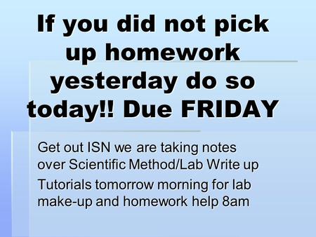 If you did not pick up homework yesterday do so today!! Due FRIDAY