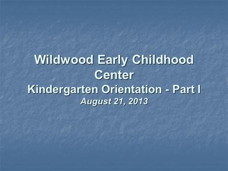 Wildwood Early Childhood Center Kindergarten Orientation - Part I August 21, 2013.