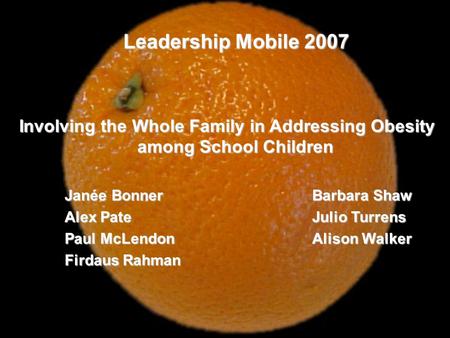 Leadership Mobile 2007 Involving the Whole Family in Addressing Obesity among School Children Janée BonnerBarbara Shaw Alex PateJulio Turrens Paul McLendon.