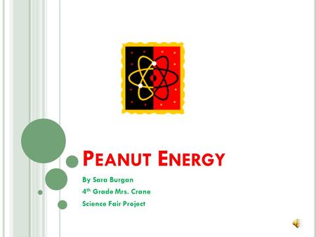 P EANUT E NERGY By Sara Burgan 4 th Grade Mrs. Crane Science Fair Project.