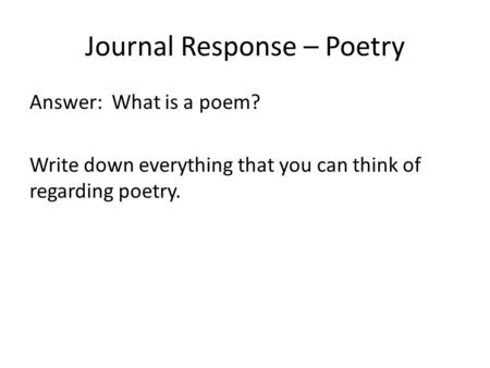 Journal Response – Poetry Answer: What is a poem? Write down everything that you can think of regarding poetry.