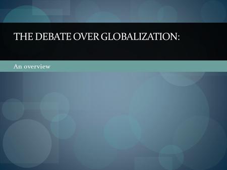 An overview THE DEBATE OVER GLOBALIZATION:. What is Globalization?  no commonly accepted definition  means different things to different people  a.