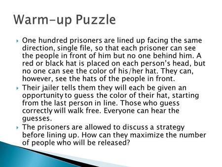  One hundred prisoners are lined up facing the same direction, single file, so that each prisoner can see the people in front of him but no one behind.