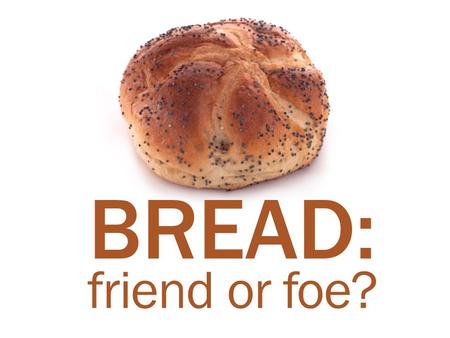 BREAD: friend or foe?.