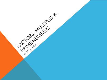 FACTORS, MULTIPLES & PRIME NUMBERS GCF & LCM. WHAT’S A FACTOR? A number that can be divided evenly into another number. Students will often identify multiples.