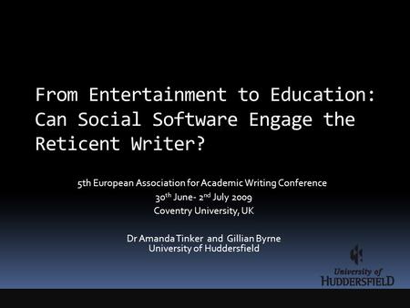 From Entertainment to Education: Can Social Software Engage the Reticent Writer? 5th European Association for Academic Writing Conference 30 th June- 2.