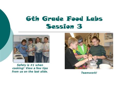 6th Grade Food Labs Session 3 Safety is #1 when cooking! View a few tips from us on the last slide. Teamwork!