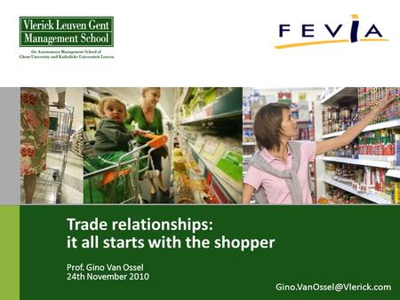 Trade relationships: it all starts with the shopper Prof. Gino Van Ossel 24th November 2010