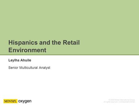 © 2009 Mintel International Group. All rights reserved. Confidential to Mintel. 1 1 Hispanics and the Retail Environment Leylha Ahuile Senior Multicultural.